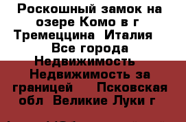 Роскошный замок на озере Комо в г. Тремеццина (Италия) - Все города Недвижимость » Недвижимость за границей   . Псковская обл.,Великие Луки г.